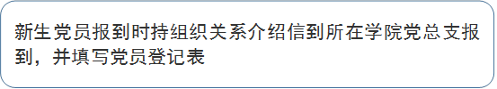 新生党员报到时持组织关系介绍信到所在学院党总支报到，并填写党员登记表