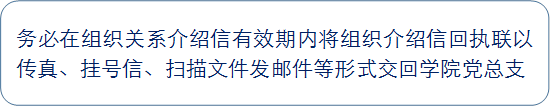 务必在组织关系介绍信有效期内将组织介绍信回执联以传真、挂号信、扫描文件发邮件等形式交回学院党总支